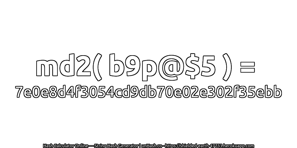 md2( b9p@$5 ) = 7e0e8d4f3054cd9db70e02e302f35ebb | unHash.co