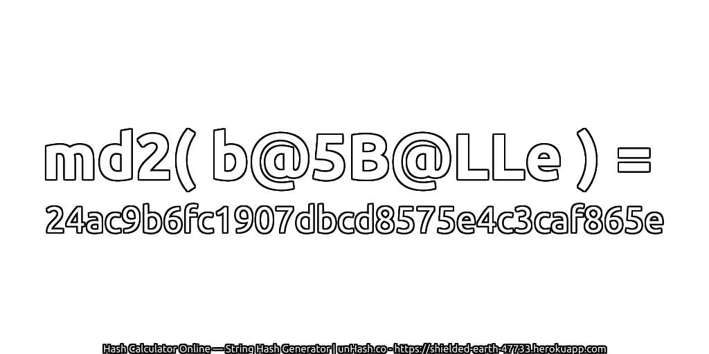 md2( b@5B@LLe ) = 24ac9b6fc1907dbcd8575e4c3caf865e | unHash.co