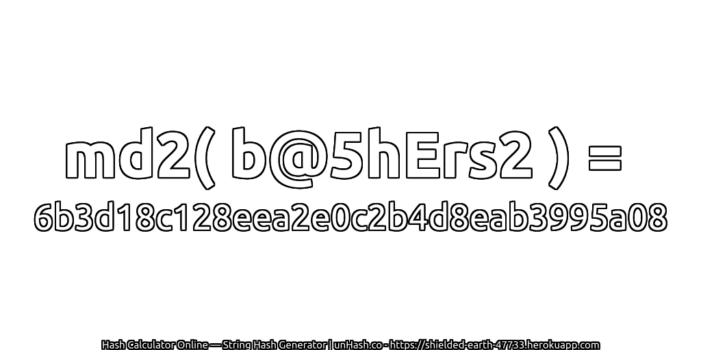 md2( b@5hErs2 ) = 6b3d18c128eea2e0c2b4d8eab3995a08 | unHash.co
