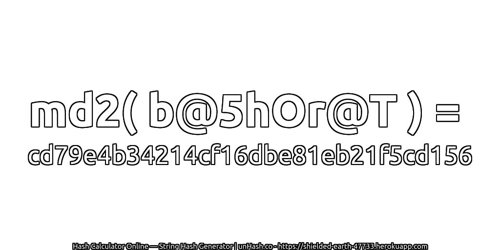 md2( b@5hOr@T ) = cd79e4b34214cf16dbe81eb21f5cd156 | unHash.co