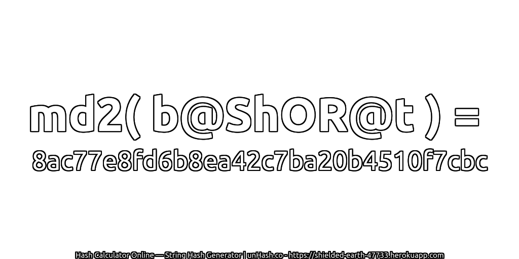 md2( b@ShOR@t ) = 8ac77e8fd6b8ea42c7ba20b4510f7cbc | unHash.co