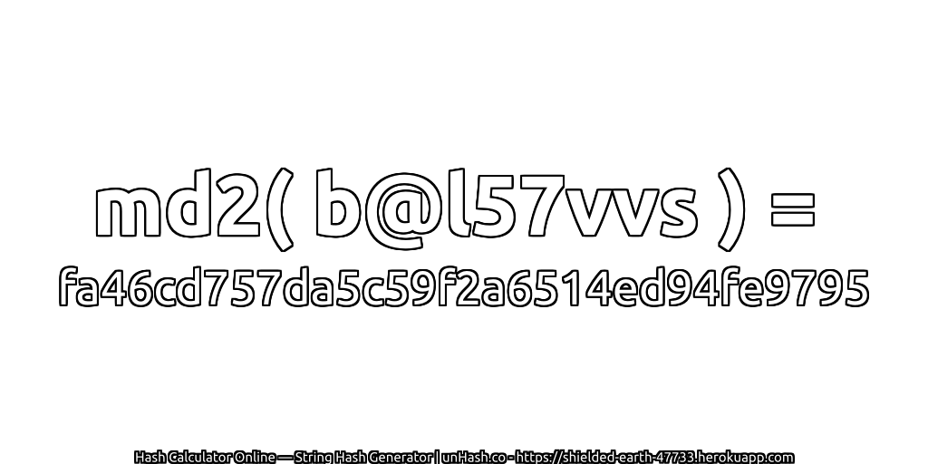 md2( b@l57vvs ) = fa46cd757da5c59f2a6514ed94fe9795 | unHash.co