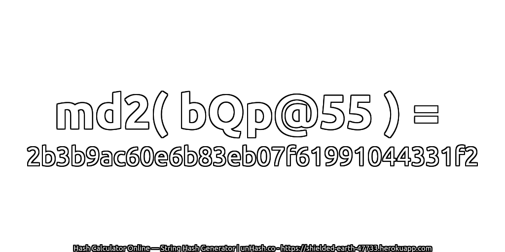 md2( bQp@55 ) = 2b3b9ac60e6b83eb07f61991044331f2 | unHash.co