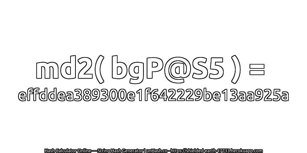 md2( bgP@S5 ) = effddea389300e1f642229be13aa925a | unHash.co
