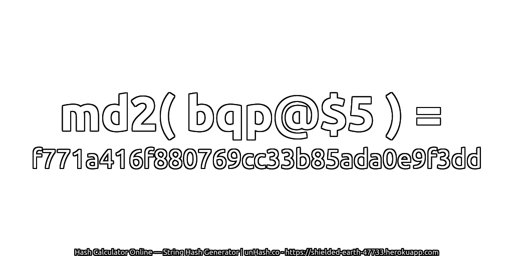 md2( bqp@$5 ) = f771a416f880769cc33b85ada0e9f3dd | unHash.co