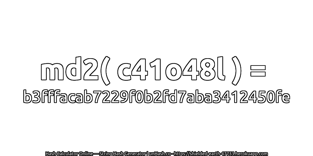 md2( c41o48l ) = b3fffacab7229f0b2fd7aba3412450fe | unHash.co