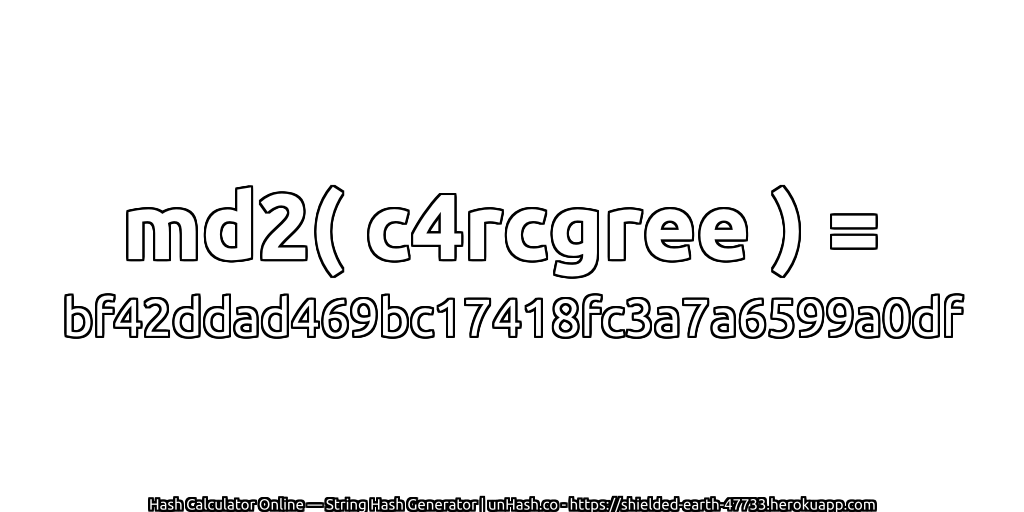 md2( c4rcgree ) = bf42ddad469bc17418fc3a7a6599a0df | unHash.co