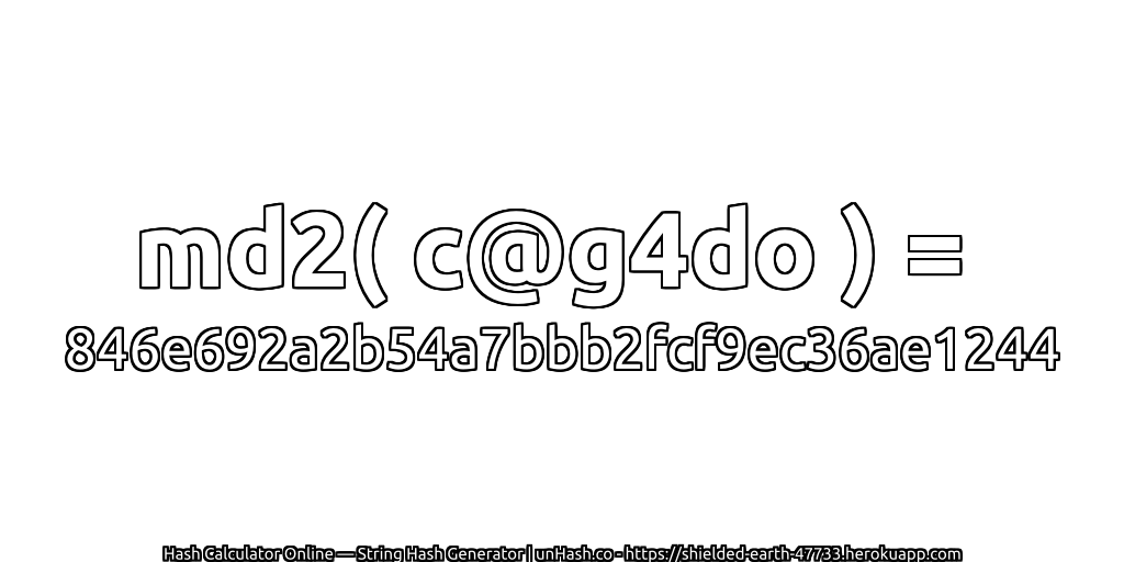 md2( c@g4do ) = 846e692a2b54a7bbb2fcf9ec36ae1244 | unHash.co