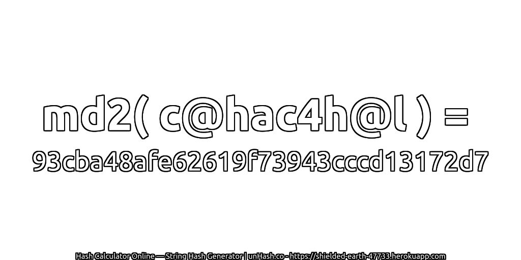 md2( c@hac4h@l ) = 93cba48afe62619f73943cccd13172d7 | unHash.co