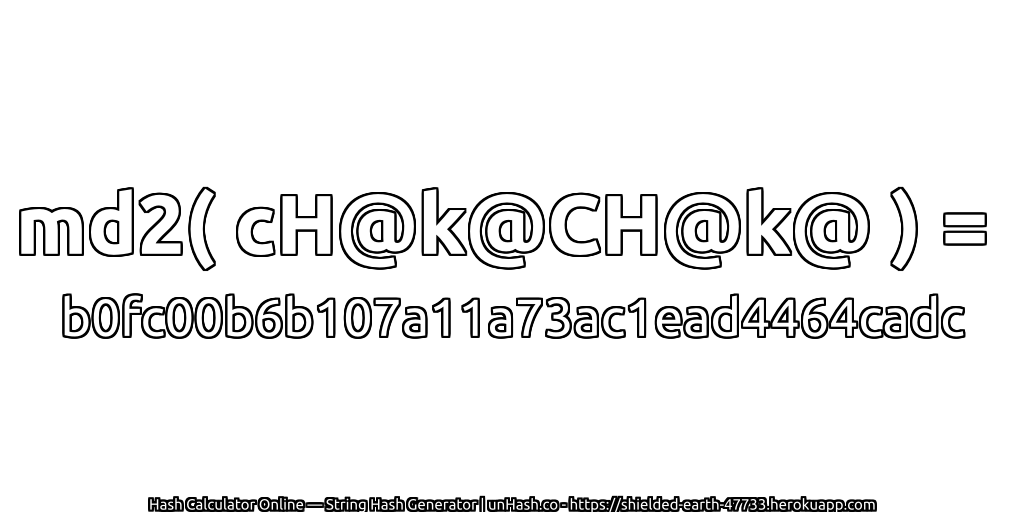 md2( cH@k@CH@k@ ) = b0fc00b6b107a11a73ac1ead4464cadc | unHash.co