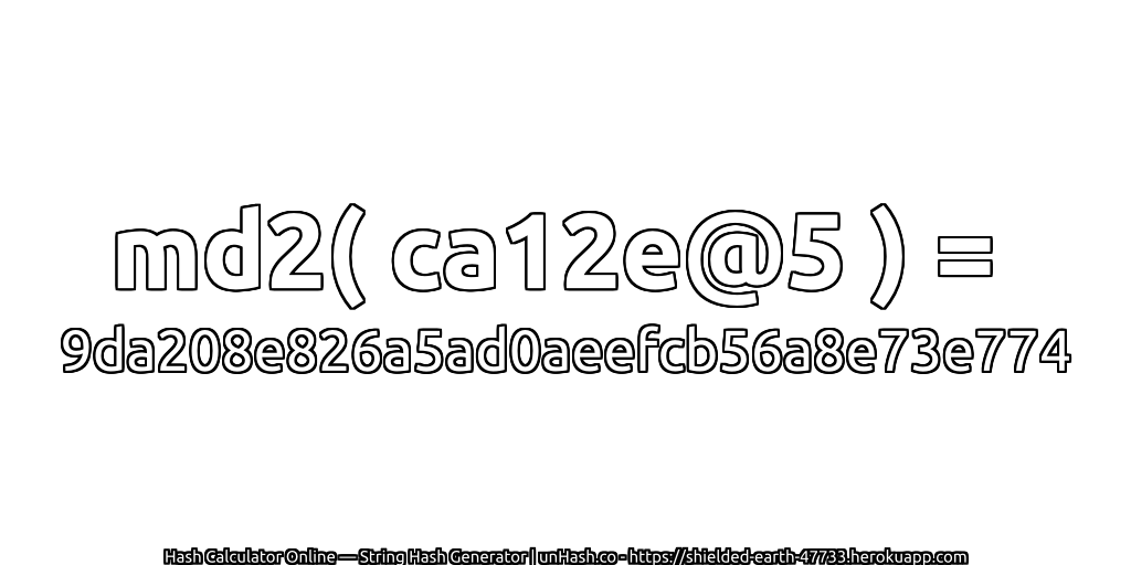md2( ca12e@5 ) = 9da208e826a5ad0aeefcb56a8e73e774 | unHash.co