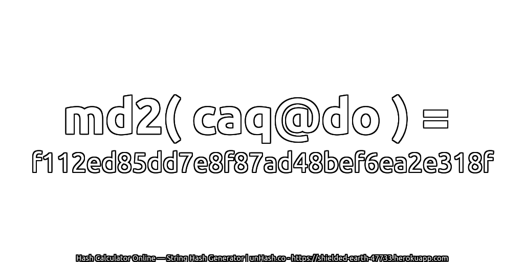 md2( caq@do ) = f112ed85dd7e8f87ad48bef6ea2e318f | unHash.co