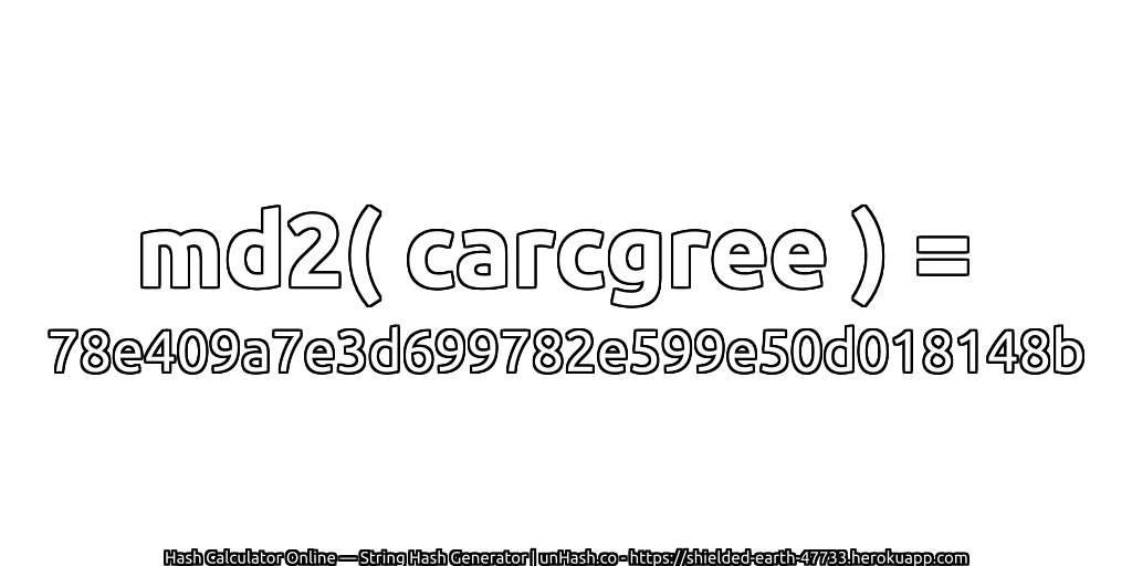 md2( carcgree ) = 78e409a7e3d699782e599e50d018148b | unHash.co