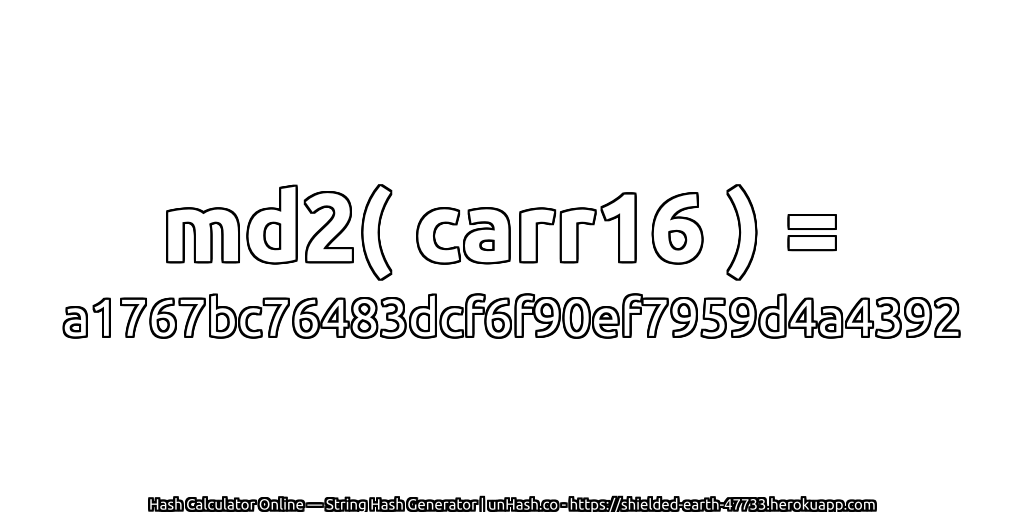 md2( carr16 ) = a1767bc76483dcf6f90ef7959d4a4392 | unHash.co