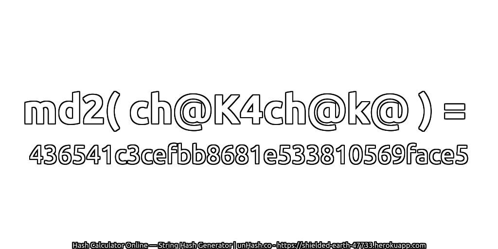 md2( ch@K4ch@k@ ) = 436541c3cefbb8681e533810569face5 | unHash.co