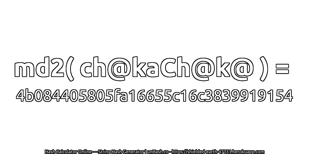 md2( ch@kaCh@k@ ) = 4b084405805fa16655c16c3839919154 | unHash.co