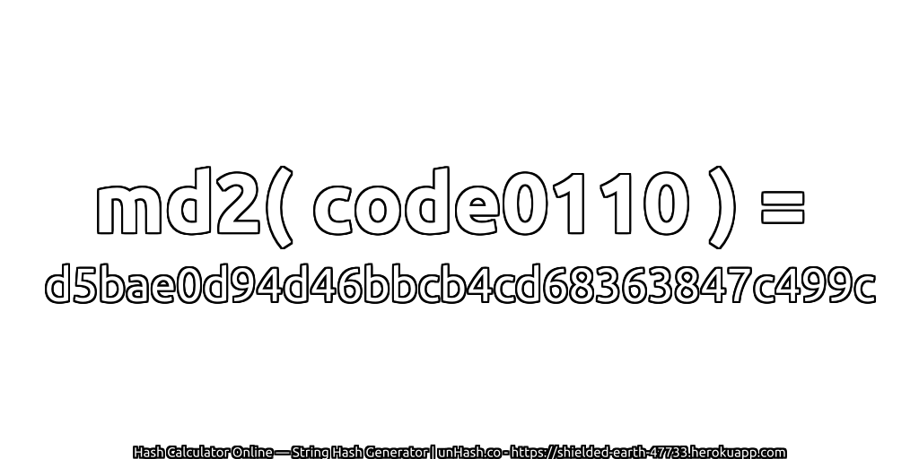 md2( code0110 ) = d5bae0d94d46bbcb4cd68363847c499c | unHash.co