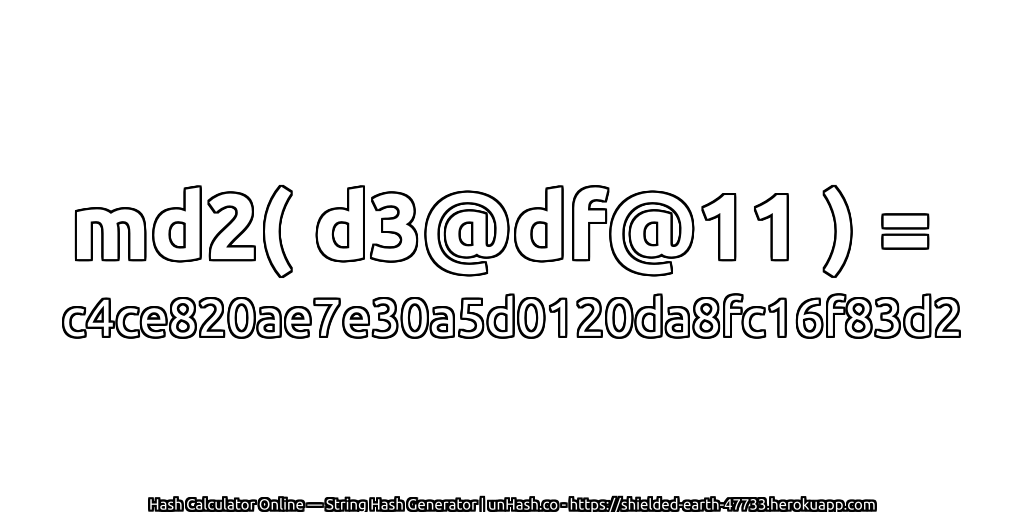 md2( d3@df@11 ) = c4ce820ae7e30a5d0120da8fc16f83d2 | unHash.co