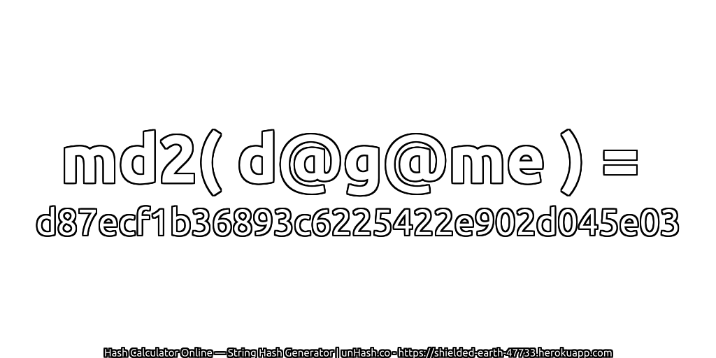 md2( d@g@me ) = d87ecf1b36893c6225422e902d045e03 | unHash.co
