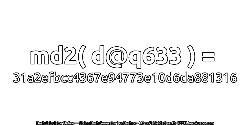 md2( d@q633 ) = 31a2efbcc4367e94773e10d6da881316 | unHash.co