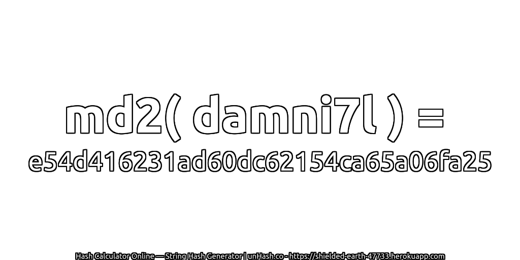 md2( damni7l ) = e54d416231ad60dc62154ca65a06fa25 | unHash.co