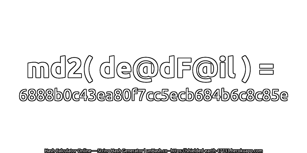 md2( de@dF@il ) = 6888b0c43ea80f7cc5ecb684b6c8c85e | unHash.co