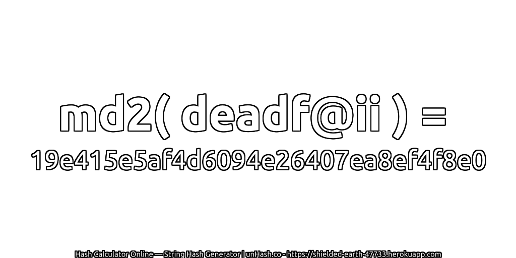 md2( deadf@ii ) = 19e415e5af4d6094e26407ea8ef4f8e0 | unHash.co