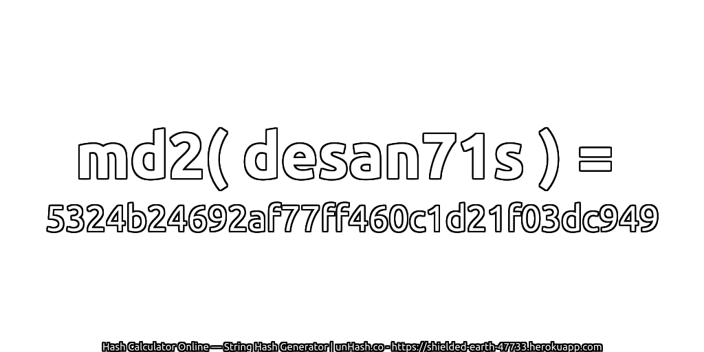 md2( desan71s ) = 5324b24692af77ff460c1d21f03dc949 | unHash.co