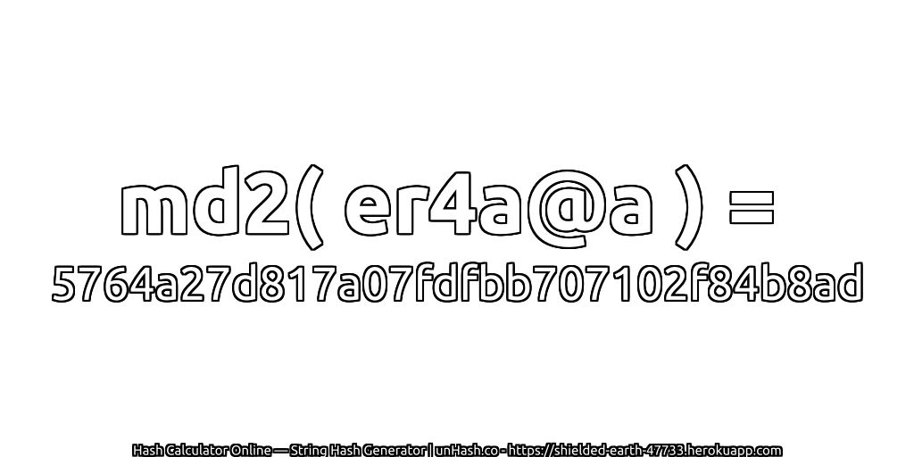 md2( er4a@a ) = 5764a27d817a07fdfbb707102f84b8ad | unHash.co