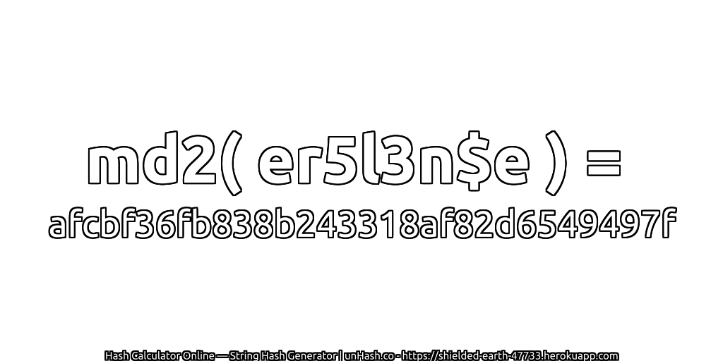 md2( er5l3n$e ) = afcbf36fb838b243318af82d6549497f | unHash.co