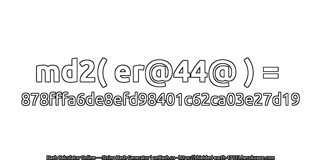md2( er@44@ ) = 878fffa6de8efd98401c62ca03e27d19 | unHash.co