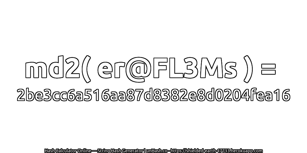 md2( er@FL3Ms ) = 2be3cc6a516aa87d8382e8d0204fea16 | unHash.co
