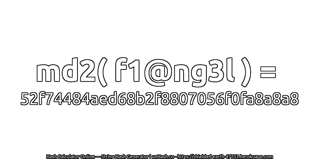 md2( f1@ng3l ) = 52f74484aed68b2f8807056f0fa8a8a8 | unHash.co