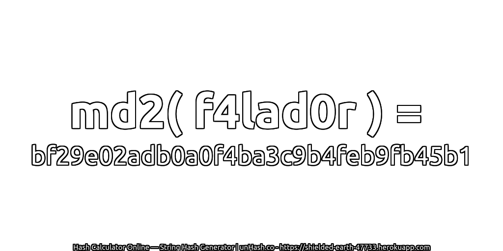 md2( f4lad0r ) = bf29e02adb0a0f4ba3c9b4feb9fb45b1 | unHash.co