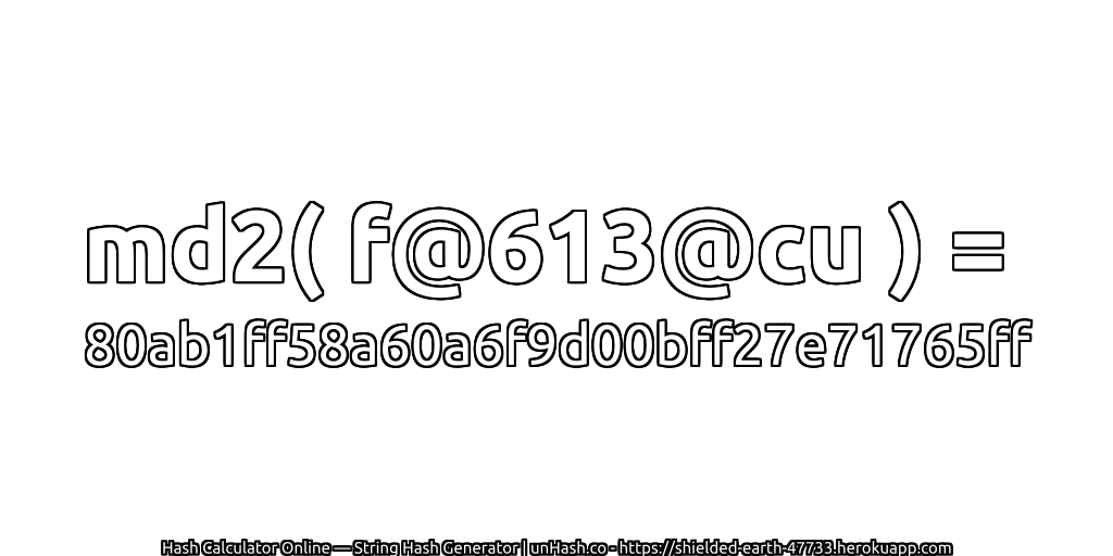 md2( f@613@cu ) = 80ab1ff58a60a6f9d00bff27e71765ff | unHash.co