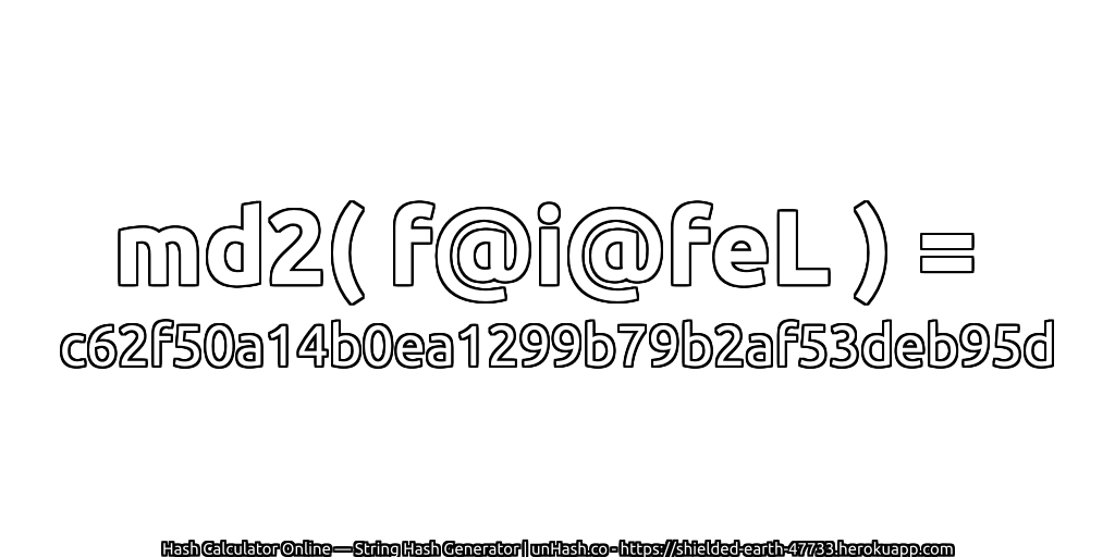 md2( f@i@feL ) = c62f50a14b0ea1299b79b2af53deb95d | unHash.co