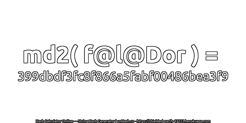 md2( f@l@Dor ) = 399dbdf3fc8f866a5fabf00486bea3f9 | unHash.co