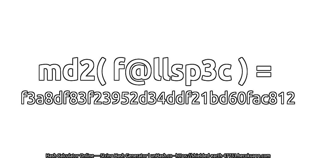 md2( f@llsp3c ) = f3a8df83f23952d34ddf21bd60fac812 | unHash.co