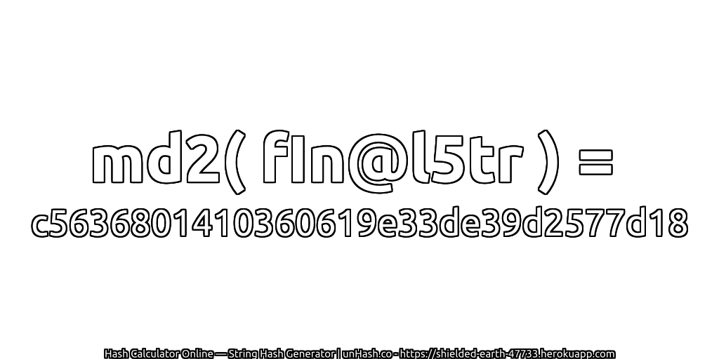 md2( fIn@l5tr ) = c5636801410360619e33de39d2577d18 | unHash.co