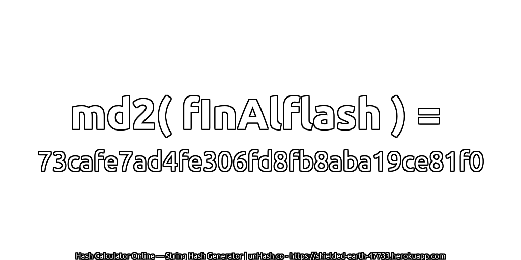 md2( fInAlflash ) = 73cafe7ad4fe306fd8fb8aba19ce81f0 | unHash.co