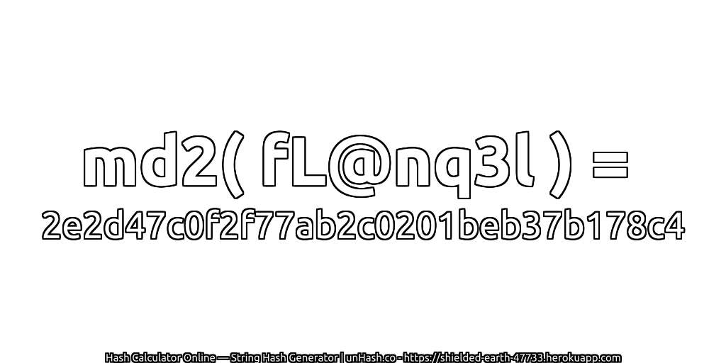 md2( fL@nq3l ) = 2e2d47c0f2f77ab2c0201beb37b178c4 | unHash.co