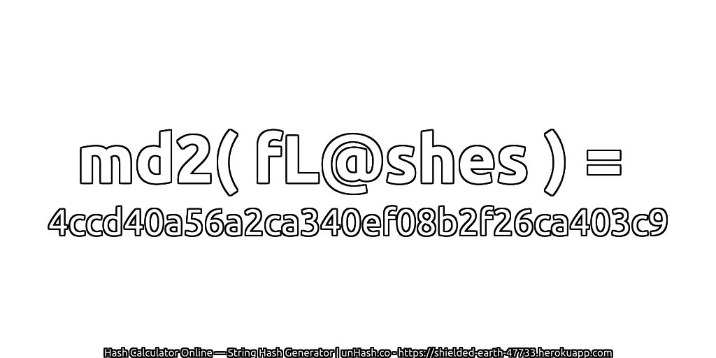 md2( fL@shes ) = 4ccd40a56a2ca340ef08b2f26ca403c9 | unHash.co