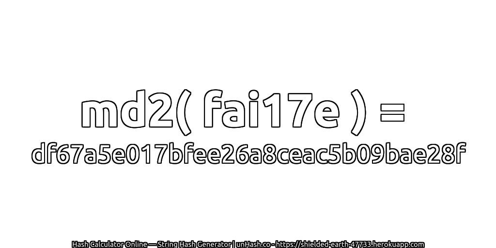 md2( fai17e ) = df67a5e017bfee26a8ceac5b09bae28f | unHash.co