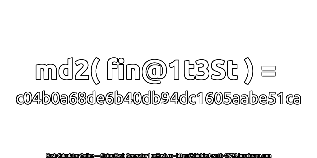md2( fin@1t3St ) = c04b0a68de6b40db94dc1605aabe51ca | unHash.co