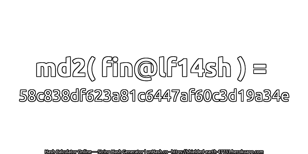 md2( fin@lf14sh ) = 58c838df623a81c6447af60c3d19a34e | unHash.co