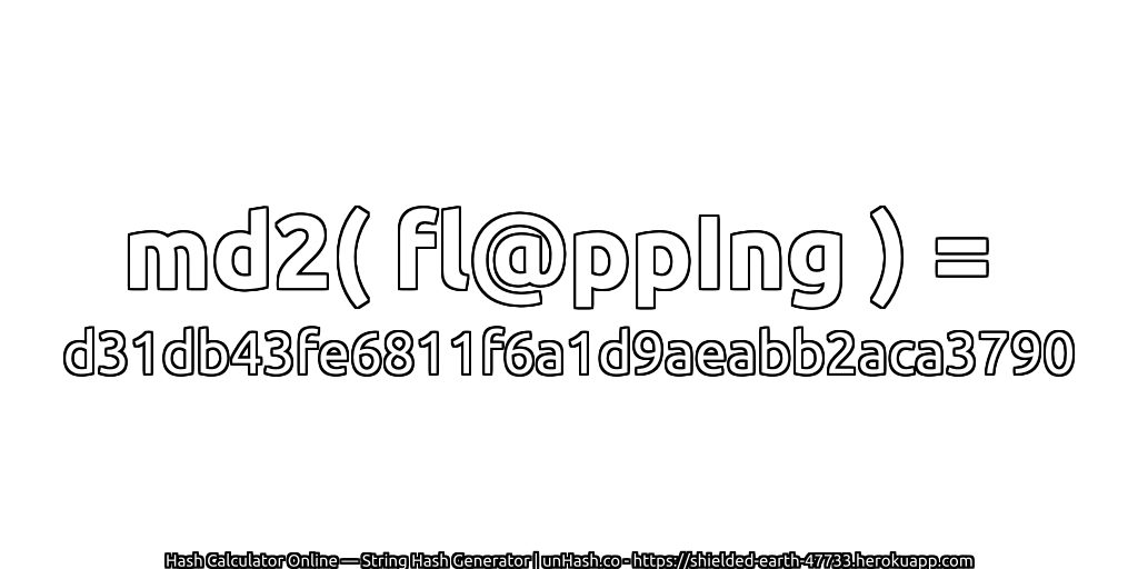 md2( fl@ppIng ) = d31db43fe6811f6a1d9aeabb2aca3790 | unHash.co