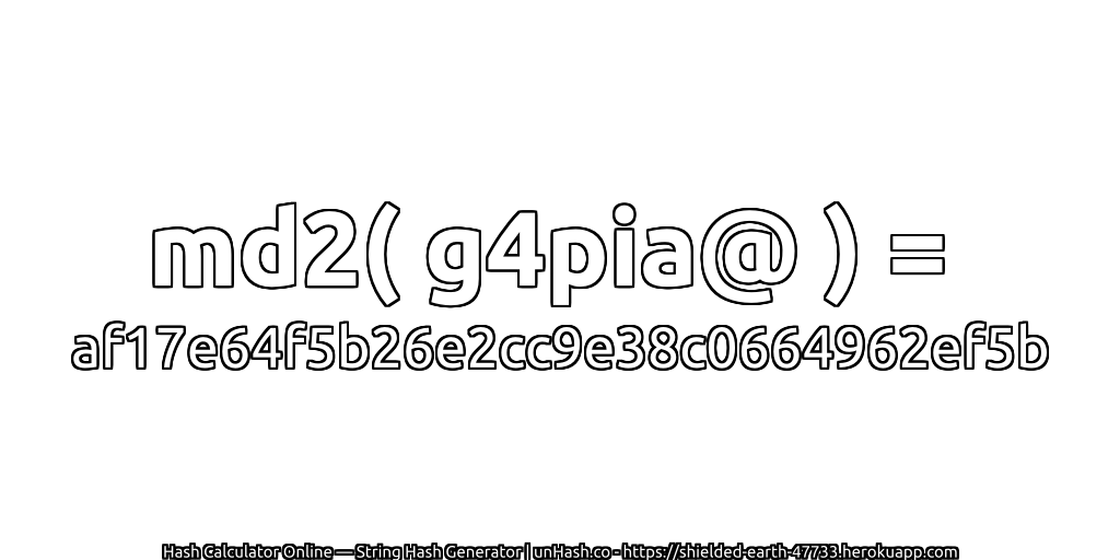 md2( g4pia@ ) = af17e64f5b26e2cc9e38c0664962ef5b | unHash.co
