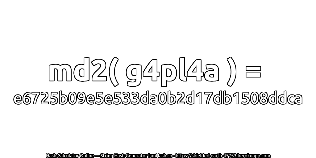 md2( g4pl4a ) = e6725b09e5e533da0b2d17db1508ddca | unHash.co