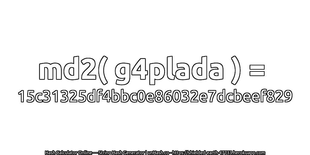 md2( g4plada ) = 15c31325df4bbc0e86032e7dcbeef829 | unHash.co