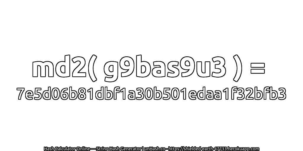 md2( g9bas9u3 ) = 7e5d06b81dbf1a30b501edaa1f32bfb3 | unHash.co